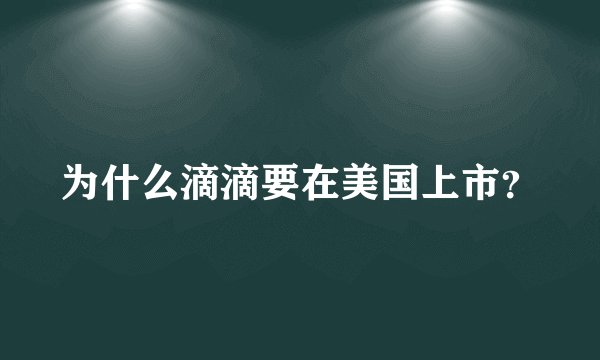为什么滴滴要在美国上市?