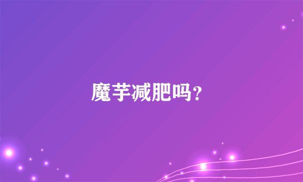 魔芋减肥吗？