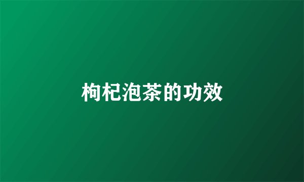 枸杞泡茶的功效
