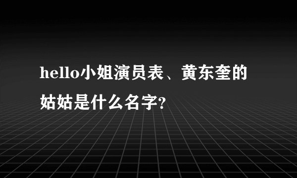 hello小姐演员表、黄东奎的姑姑是什么名字？