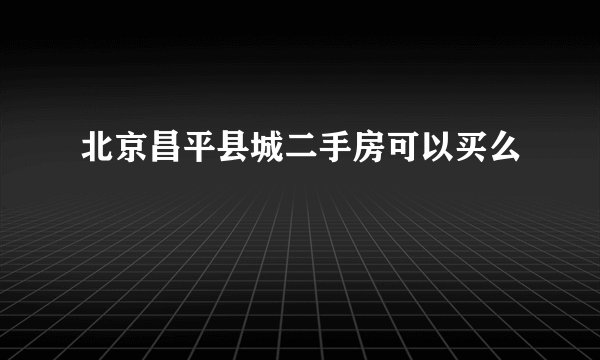 北京昌平县城二手房可以买么