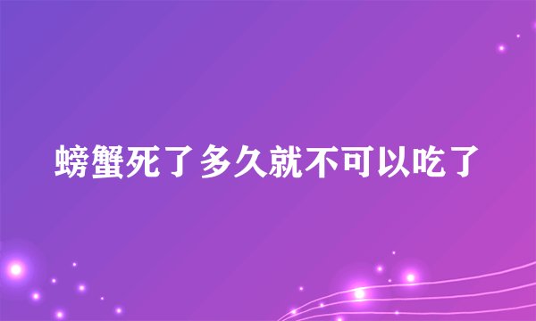 螃蟹死了多久就不可以吃了