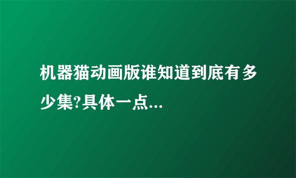 机器猫动画版谁知道到底有多少集?具体一点...
