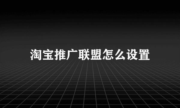 淘宝推广联盟怎么设置