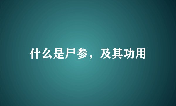 什么是尸参，及其功用