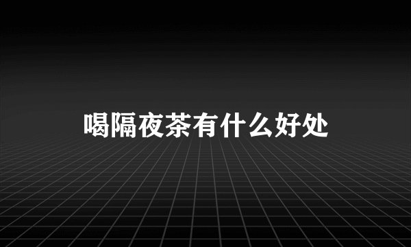 喝隔夜茶有什么好处