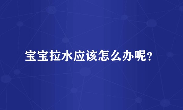 宝宝拉水应该怎么办呢？