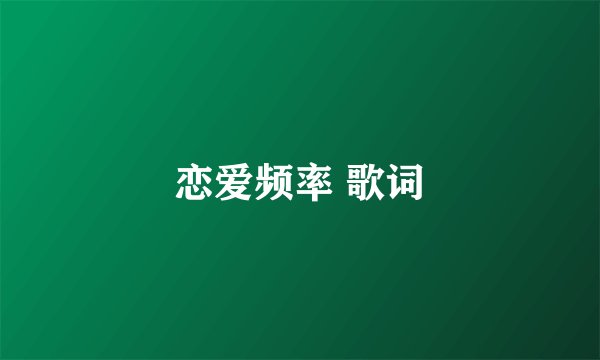 恋爱频率 歌词