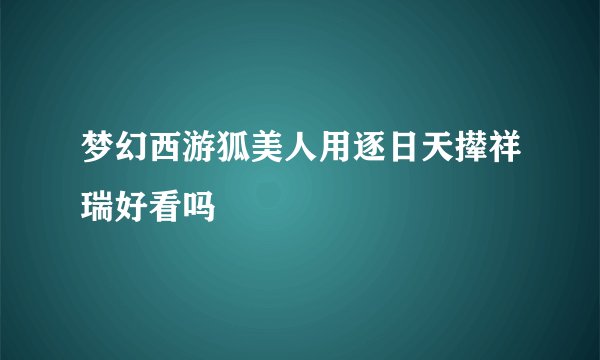 梦幻西游狐美人用逐日天撵祥瑞好看吗
