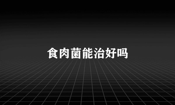 食肉菌能治好吗