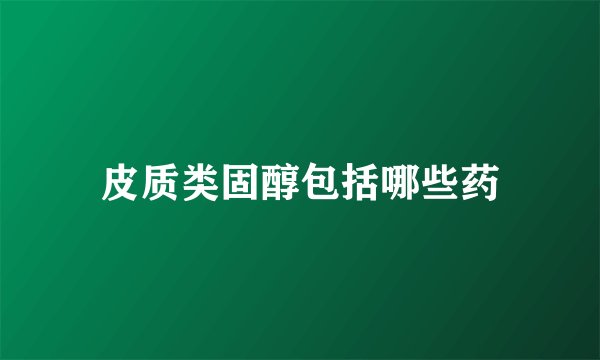 皮质类固醇包括哪些药