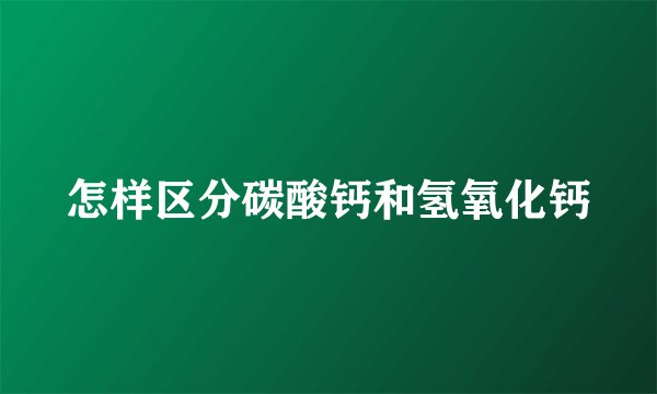 怎样区分碳酸钙和氢氧化钙