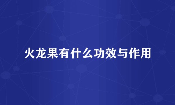 火龙果有什么功效与作用
