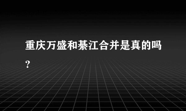 重庆万盛和綦江合并是真的吗？
