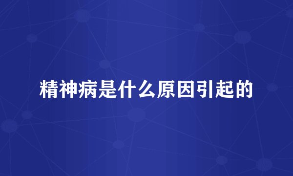 精神病是什么原因引起的