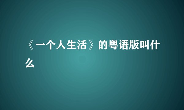 《一个人生活》的粤语版叫什么