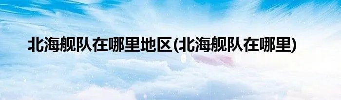 北海舰队在哪里地区(北海舰队在哪里)