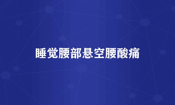 睡觉腰部悬空腰酸痛