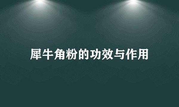 犀牛角粉的功效与作用
