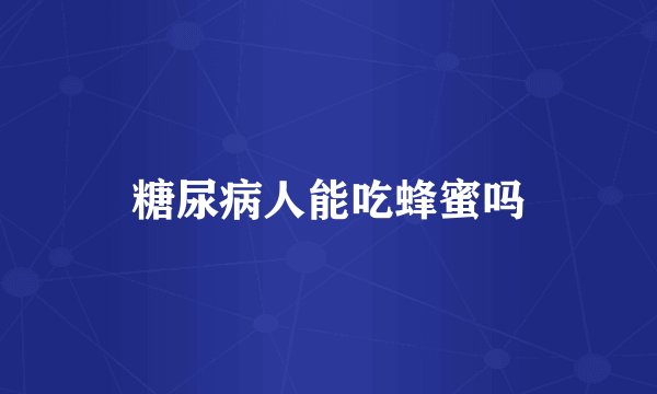 糖尿病人能吃蜂蜜吗