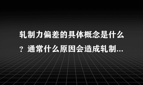 轧制力偏差的具体概念是什么？通常什么原因会造成轧制力偏差？