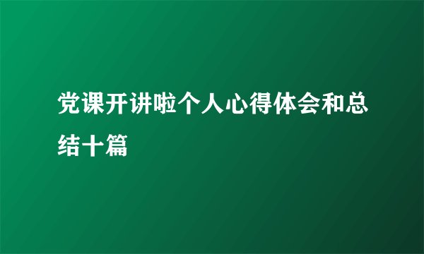 党课开讲啦个人心得体会和总结十篇