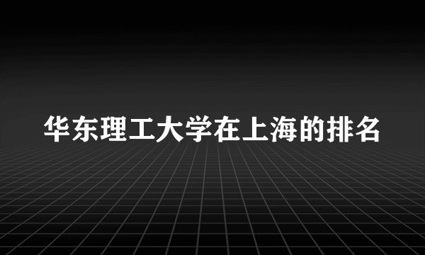 华东理工大学在上海的排名