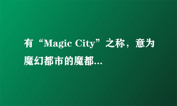 有“Magic City”之称,意为魔幻都市的魔都是指我国哪座城市