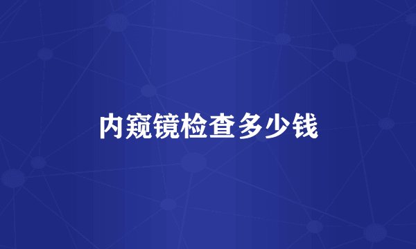 内窥镜检查多少钱