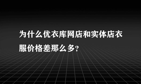 为什么优衣库网店和实体店衣服价格差那么多？