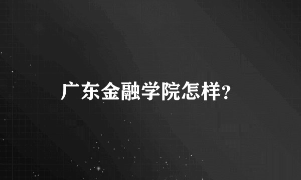 广东金融学院怎样？