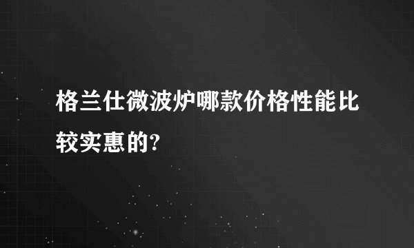 格兰仕微波炉哪款价格性能比较实惠的?