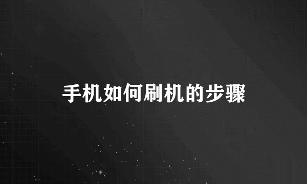 手机如何刷机的步骤