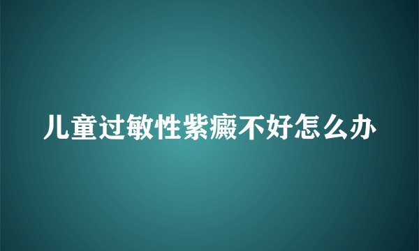 儿童过敏性紫癜不好怎么办