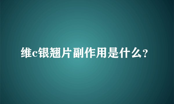 维c银翘片副作用是什么？