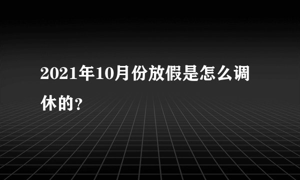 2021年10月份放假是怎么调休的?
