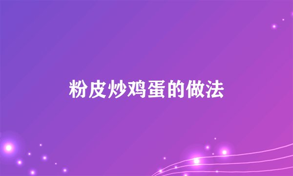 粉皮炒鸡蛋的做法