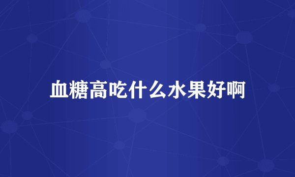 血糖高吃什么水果好啊