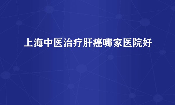 上海中医治疗肝癌哪家医院好