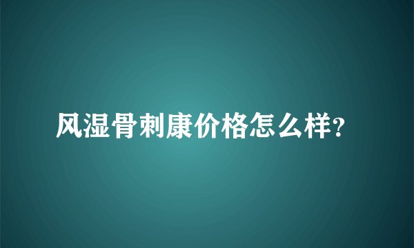 风湿骨刺康价格怎么样？