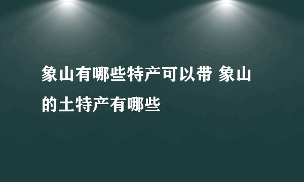 象山有哪些特产可以带 象山的土特产有哪些