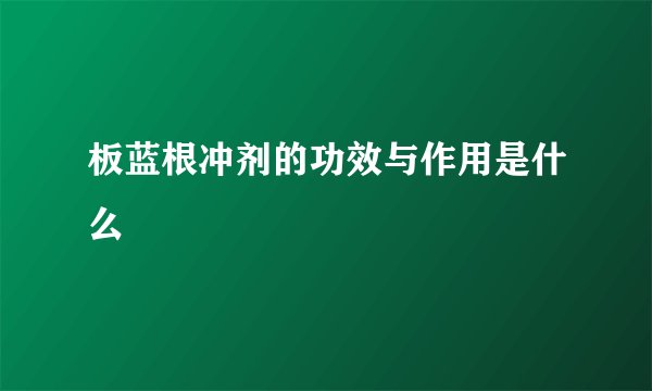 板蓝根冲剂的功效与作用是什么