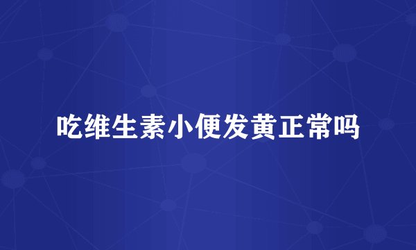 吃维生素小便发黄正常吗