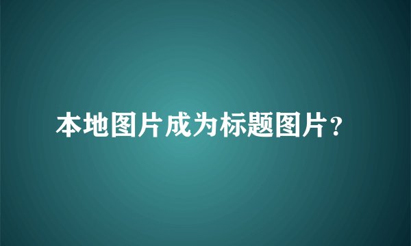 本地图片成为标题图片？