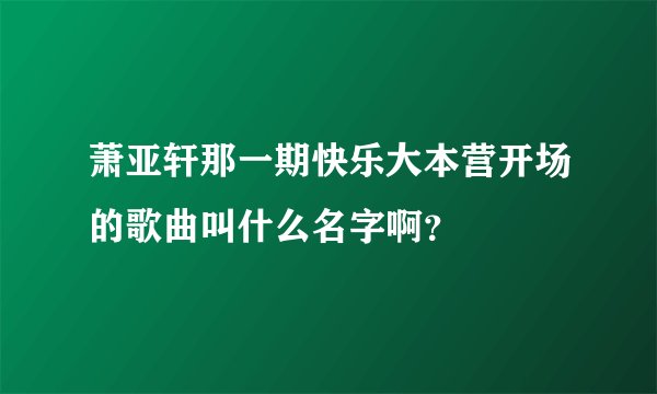 萧亚轩那一期快乐大本营开场的歌曲叫什么名字啊？