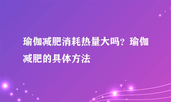 瑜伽减肥消耗热量大吗？瑜伽减肥的具体方法