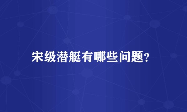 宋级潜艇有哪些问题？