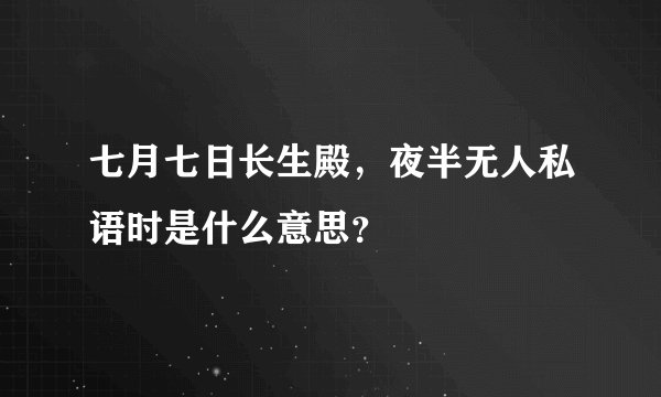七月七日长生殿，夜半无人私语时是什么意思？