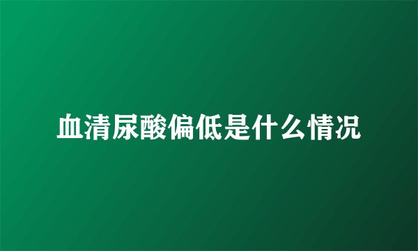 血清尿酸偏低是什么情况