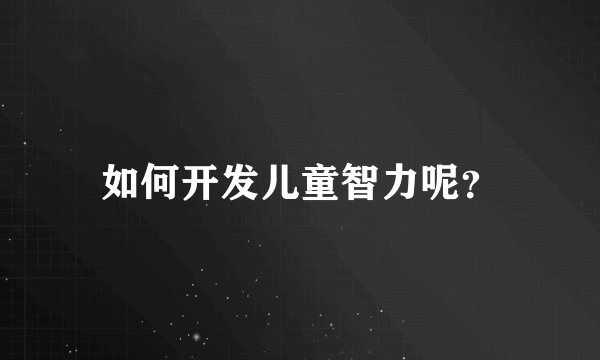 如何开发儿童智力呢？